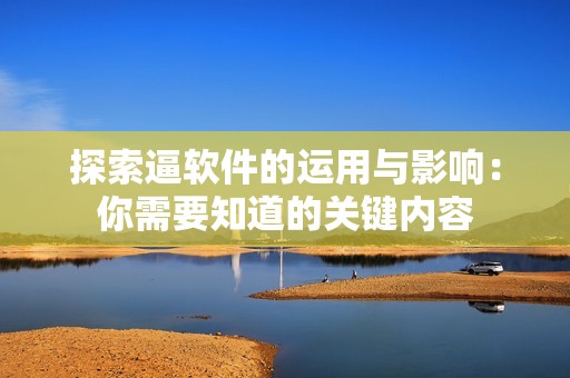 探索逼软件的运用与影响：你需要知道的关键内容