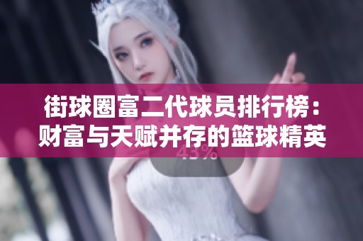 街球圈富二代球员排行榜：财富与天赋并存的篮球精英