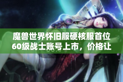 魔兽世界怀旧服硬核服首位60级战士账号上市，价格让人瞠目结舌