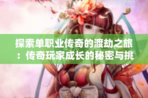 探索单职业传奇的渡劫之旅：传奇玩家成长的秘密与挑战