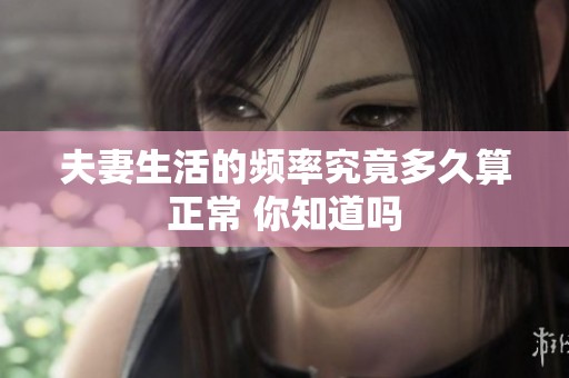夫妻生活的频率究竟多久算正常 你知道吗