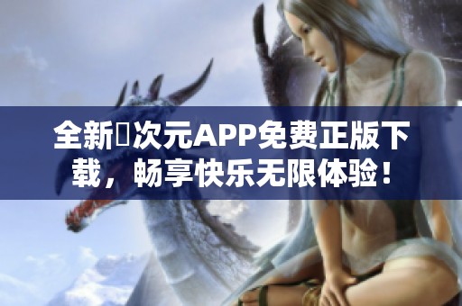 全新囧次元APP免费正版下载，畅享快乐无限体验！