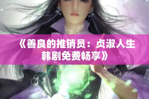 《善良的推销员：贞淑人生韩剧免费畅享》
