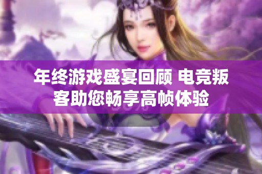 年终游戏盛宴回顾 电竞叛客助您畅享高帧体验