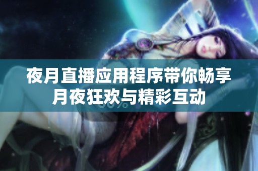 夜月直播应用程序带你畅享月夜狂欢与精彩互动