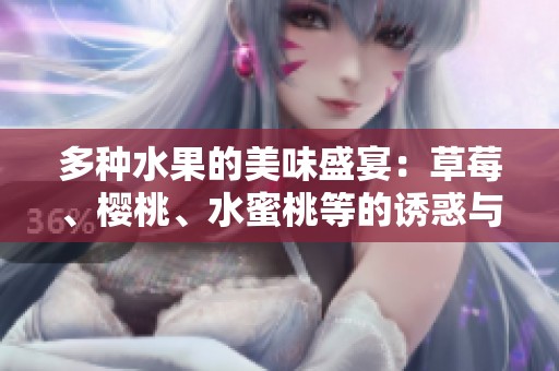 多种水果的美味盛宴：草莓、樱桃、水蜜桃等的诱惑与营养价值探讨