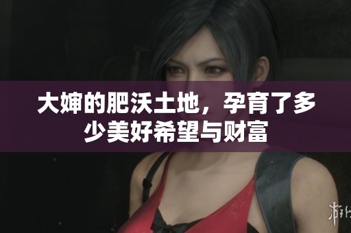大婶的肥沃土地，孕育了多少美好希望与财富