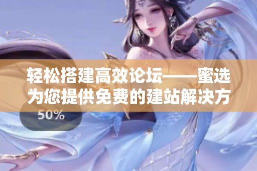 轻松搭建高效论坛——蜜选为您提供免费的建站解决方案