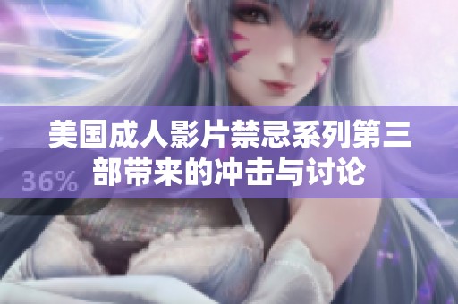 美国成人影片禁忌系列第三部带来的冲击与讨论
