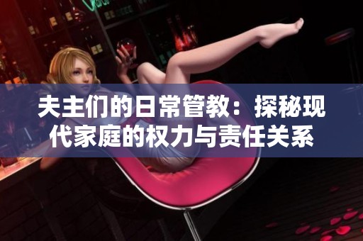 夫主们的日常管教：探秘现代家庭的权力与责任关系