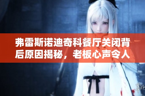 弗雷斯诺迪奇科餐厅关闭背后原因揭秘，老板心声令人感慨