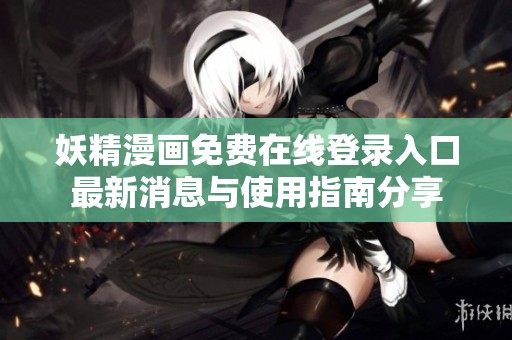 妖精漫画免费在线登录入口最新消息与使用指南分享