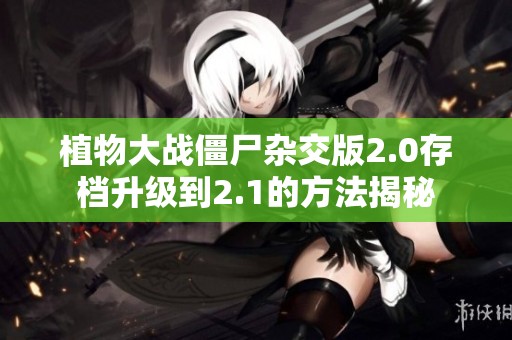 植物大战僵尸杂交版2.0存档升级到2.1的方法揭秘