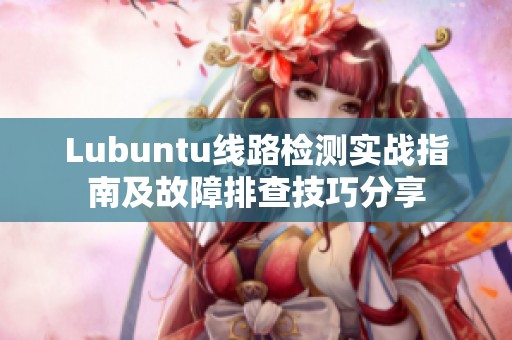 Lubuntu线路检测实战指南及故障排查技巧分享