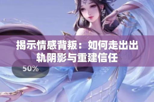 揭示情感背叛：如何走出出轨阴影与重建信任