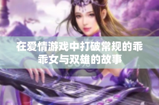 在爱情游戏中打破常规的乖乖女与双雄的故事