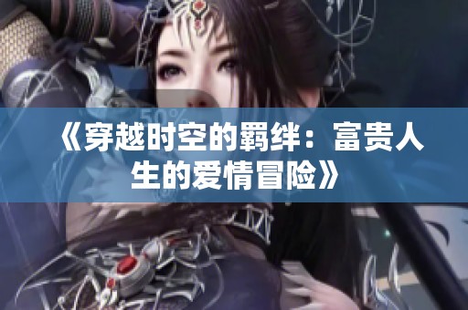 《穿越时空的羁绊：富贵人生的爱情冒险》