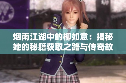 烟雨江湖中的柳如意：揭秘她的秘籍获取之路与传奇故事背景