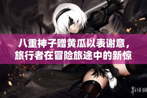 八重神子赠黄瓜以表谢意，旅行者在冒险旅途中的新惊喜