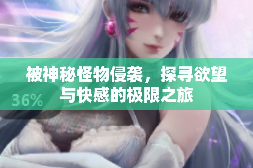 被神秘怪物侵袭，探寻欲望与快感的极限之旅