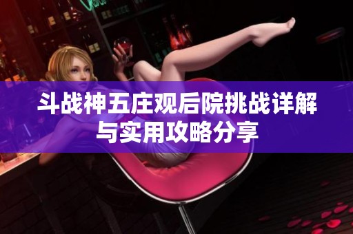 斗战神五庄观后院挑战详解与实用攻略分享
