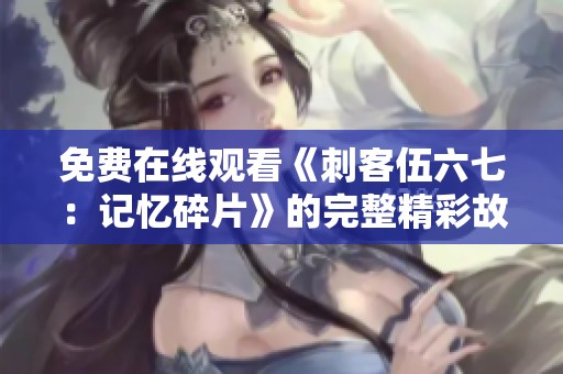 免费在线观看《刺客伍六七：记忆碎片》的完整精彩故事
