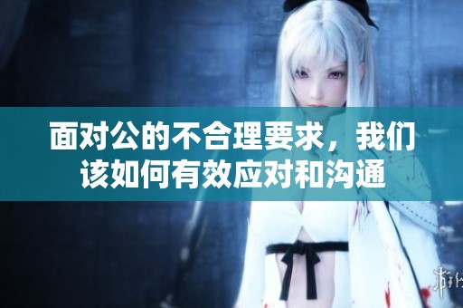 面对公的不合理要求，我们该如何有效应对和沟通