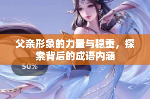 父亲形象的力量与稳重，探索背后的成语内涵