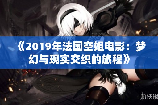 《2019年法国空姐电影：梦幻与现实交织的旅程》