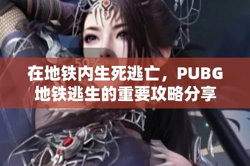 在地铁内生死逃亡，PUBG地铁逃生的重要攻略分享