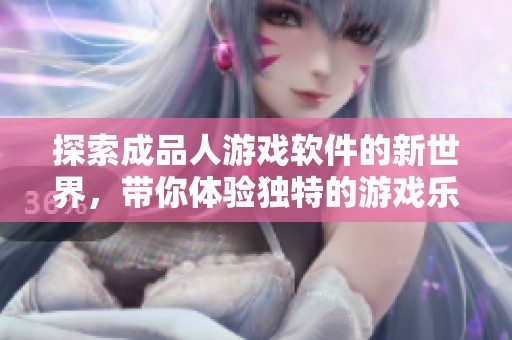 探索成品人游戏软件的新世界，带你体验独特的游戏乐趣
