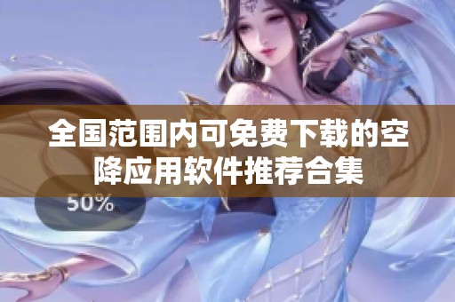 全国范围内可免费下载的空降应用软件推荐合集