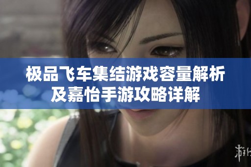极品飞车集结游戏容量解析及嘉怡手游攻略详解