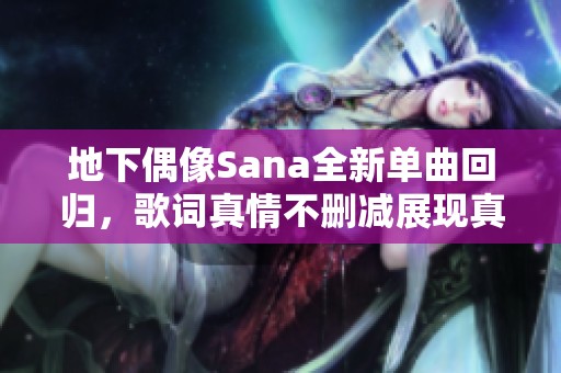 地下偶像Sana全新单曲回归，歌词真情不删减展现真实自我