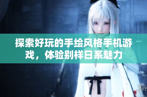 探索好玩的手绘风格手机游戏，体验别样日系魅力