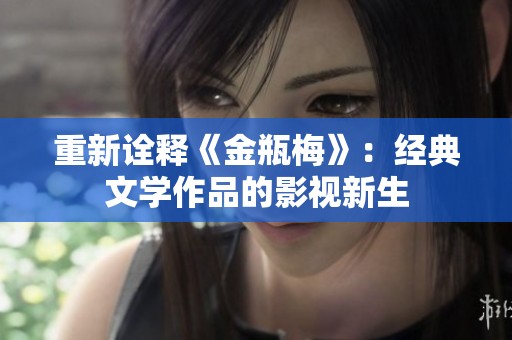 重新诠释《金瓶梅》：经典文学作品的影视新生