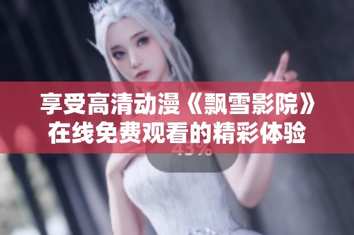 享受高清动漫《飘雪影院》在线免费观看的精彩体验