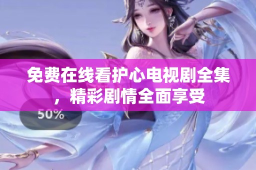 免费在线看护心电视剧全集，精彩剧情全面享受
