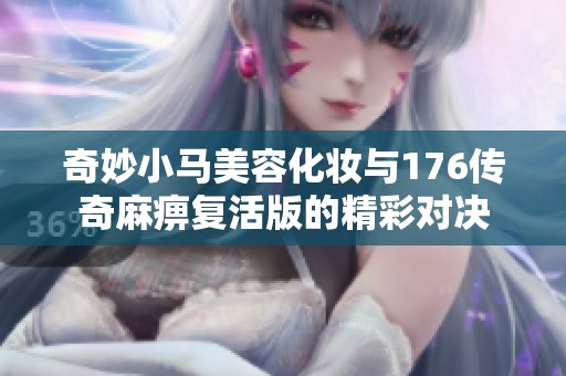 奇妙小马美容化妆与176传奇麻痹复活版的精彩对决