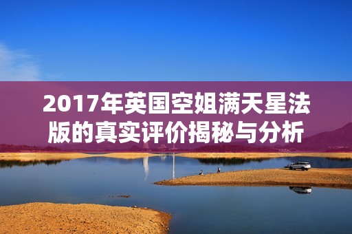 2017年英国空姐满天星法版的真实评价揭秘与分析