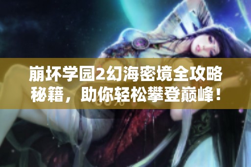崩坏学园2幻海密境全攻略秘籍，助你轻松攀登巅峰！