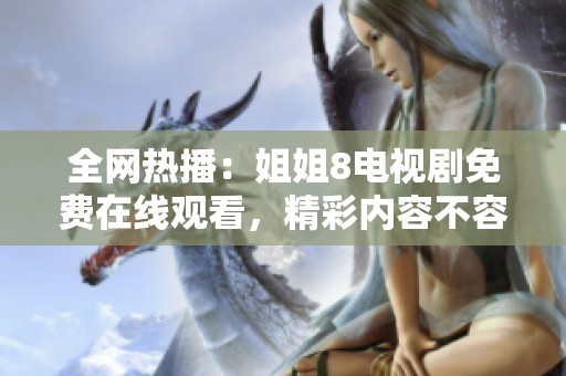 全网热播：姐姐8电视剧免费在线观看，精彩内容不容错过
