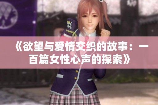 《欲望与爱情交织的故事：一百篇女性心声的探索》