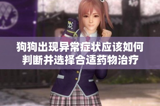 狗狗出现异常症状应该如何判断并选择合适药物治疗