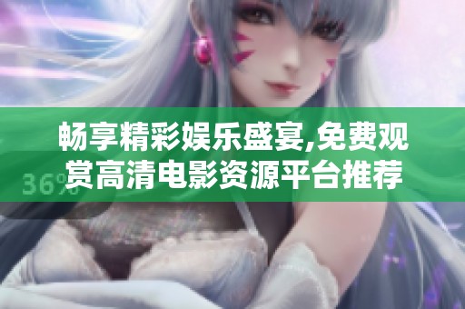 畅享精彩娱乐盛宴,免费观赏高清电影资源平台推荐