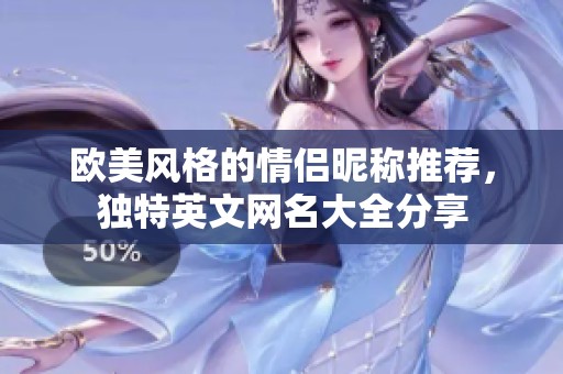欧美风格的情侣昵称推荐，独特英文网名大全分享