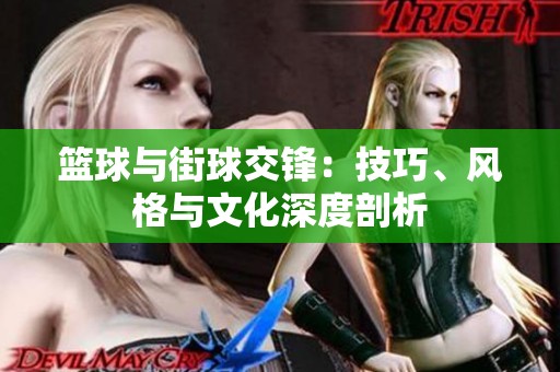 篮球与街球交锋：技巧、风格与文化深度剖析