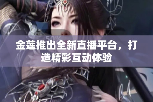 金莲推出全新直播平台，打造精彩互动体验