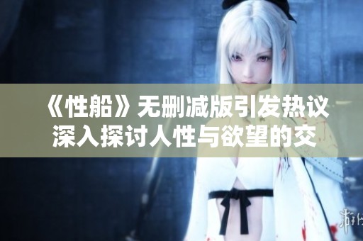 《性船》无删减版引发热议 深入探讨人性与欲望的交锋