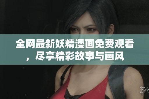 全网最新妖精漫画免费观看，尽享精彩故事与画风